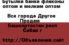 Бутылки,банки,флаконы,оптом и мелким оптом. - Все города Другое » Продам   . Башкортостан респ.,Сибай г.